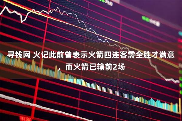 寻钱网 火记此前曾表示火箭四连客需全胜才满意，而火箭已输前2场
