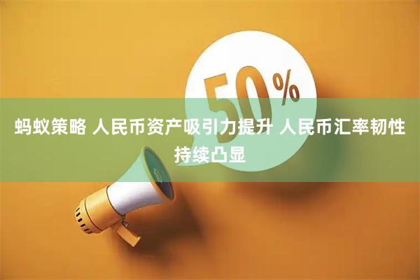 蚂蚁策略 人民币资产吸引力提升 人民币汇率韧性持续凸显