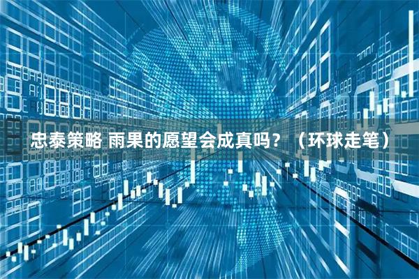 忠泰策略 雨果的愿望会成真吗？（环球走笔）