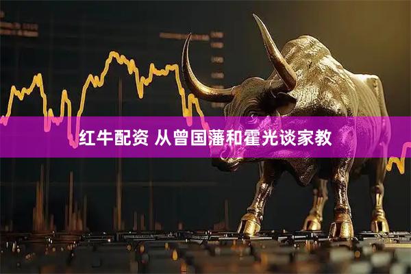 红牛配资 从曾国藩和霍光谈家教