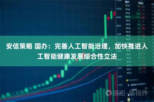 安信策略 国办：完善人工智能治理，加快推进人工智能健康发展综合性立法