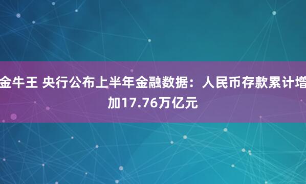 金牛王 央行公布上半年金融数据：人民币存款累计增加17.76万亿元