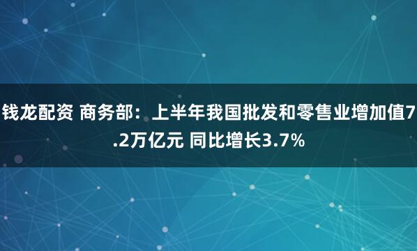 钱龙配资 商务部：上半年我国批发和零售业增加值7.2万亿元 同比增长3.7%